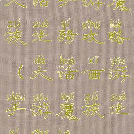 大话手游魔族坐骑攻略(大话西游手游魔族坐骑攻略)