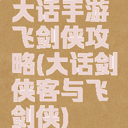 大话手游飞剑侠攻略(大话剑侠客与飞剑侠)