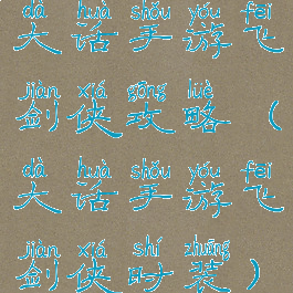 大话手游飞剑侠攻略(大话手游飞剑侠时装)