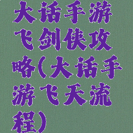 大话手游飞剑侠攻略(大话手游飞天流程)