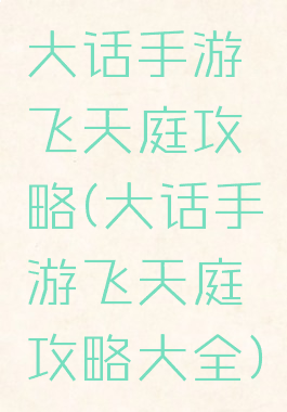 大话手游飞天庭攻略(大话手游飞天庭攻略大全)
