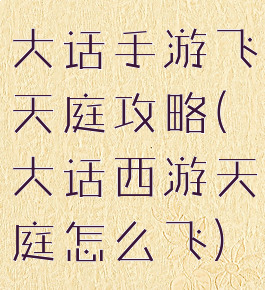 大话手游飞天庭攻略(大话西游天庭怎么飞)
