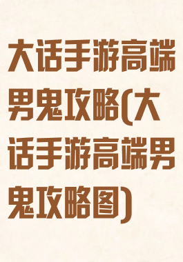 大话手游高端男鬼攻略(大话手游高端男鬼攻略图)
