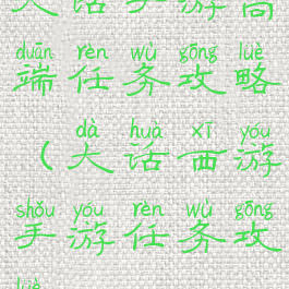 大话手游高端任务攻略(大话西游手游任务攻略)