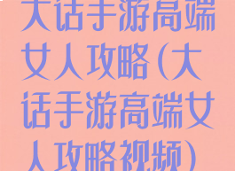 大话手游高端女人攻略(大话手游高端女人攻略视频)