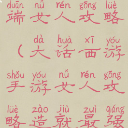 大话手游高端女人攻略(大话西游手游女人攻略造就最强输出)