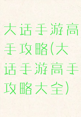 大话手游高手攻略(大话手游高手攻略大全)