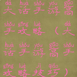 大话手游高手攻略(大话手游高手攻略技巧)
