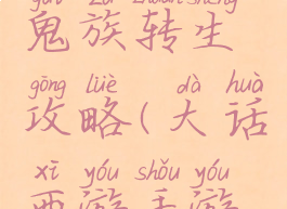 大话手游鬼族转生攻略(大话西游手游鬼族)