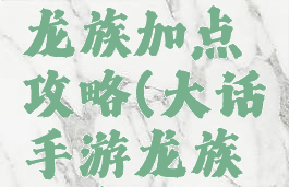 大话手游龙族加点攻略(大话手游龙族加点贴吧)