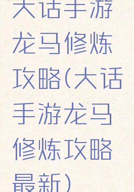 大话手游龙马修炼攻略(大话手游龙马修炼攻略最新)