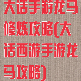 大话手游龙马修炼攻略(大话西游手游龙马攻略)