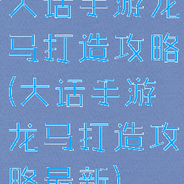 大话手游龙马打造攻略(大话手游龙马打造攻略最新)