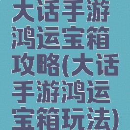 大话手游鸿运宝箱攻略(大话手游鸿运宝箱玩法)