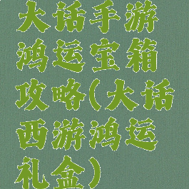 大话手游鸿运宝箱攻略(大话西游鸿运礼盒)