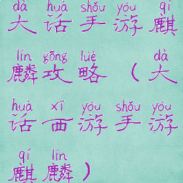 大话手游麒麟攻略(大话西游手游麒麟)