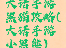 大话手游黑猫攻略(大话手游小黑熊)