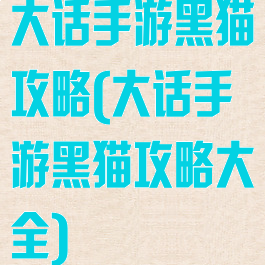 大话手游黑猫攻略(大话手游黑猫攻略大全)