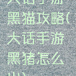 大话手游黑猫攻略(大话手游黑猪怎么出)