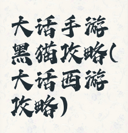 大话手游黑猫攻略(大话西游攻略)