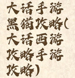 大话手游黑猫攻略(大话西游攻略手游攻略)