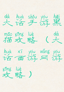 大话手游黑猫攻略(大话西游网游攻略)