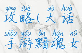 大话手游黯魂女人攻略(大话手游黯魂女人攻略视频)