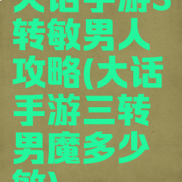 大话手游3转敏男人攻略(大话手游三转男魔多少敏)