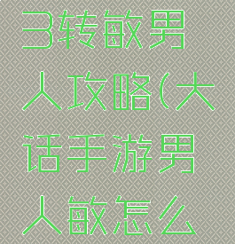 大话手游3转敏男人攻略(大话手游男人敏怎么上去)
