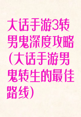 大话手游3转男鬼深度攻略(大话手游男鬼转生的最佳路线)