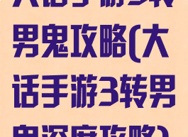 大话手游3转男鬼攻略(大话手游3转男鬼深度攻略)