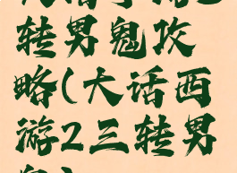 大话手游3转男鬼攻略(大话西游2三转男鬼)
