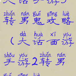 大话手游3转男鬼攻略(大话西游手游2转男鬼攻略)