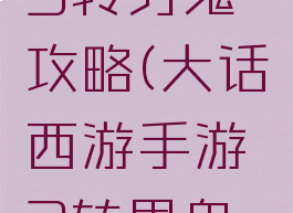 大话手游3转男鬼攻略(大话西游手游3转男鬼怎么玩)