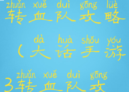 大话手游3转血队攻略(大话手游3转血队攻略图)