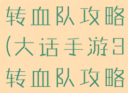大话手游3转血队攻略(大话手游3转血队攻略大全)