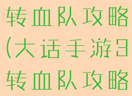 大话手游3转血队攻略(大话手游3转血队攻略视频)