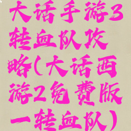 大话手游3转血队攻略(大话西游2免费版一转血队)