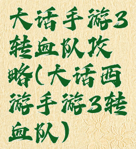 大话手游3转血队攻略(大话西游手游3转血队)