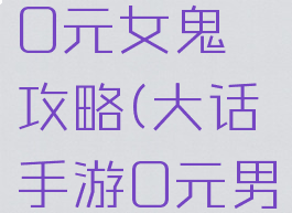 大话手游0元女鬼攻略(大话手游0元男鬼)