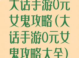 大话手游0元女鬼攻略(大话手游0元女鬼攻略大全)