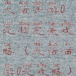 大话手游0元档完美攻略(大话西游0元攻略)