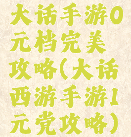 大话手游0元档完美攻略(大话西游手游1元党攻略)