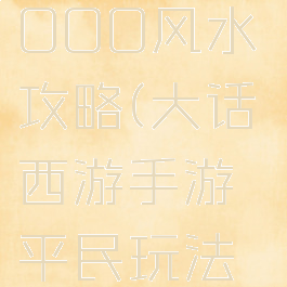 大话手游1000风水攻略(大话西游手游平民玩法攻略)