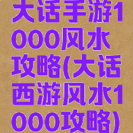 大话手游1000风水攻略(大话西游风水1000攻略)
