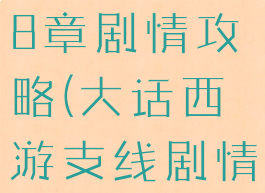 大话手游18章剧情攻略(大话西游支线剧情攻略)