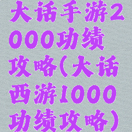 大话手游2000功绩攻略(大话西游1000功绩攻略)