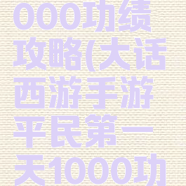 大话手游2000功绩攻略(大话西游手游平民第一天1000功绩图表)