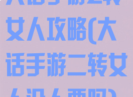 大话手游2转女人攻略(大话手游二转女人没人要吗)