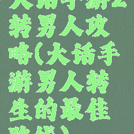 大话手游2转男人攻略(大话手游男人转生的最佳路线)